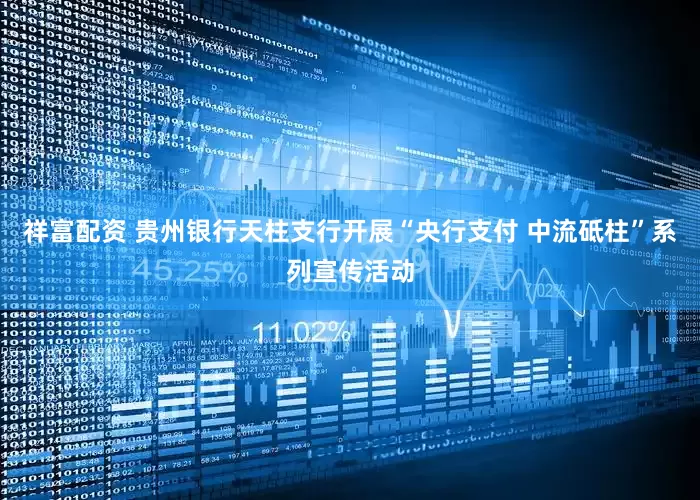 祥富配资 贵州银行天柱支行开展“央行支付 中流砥柱”系列宣传活动