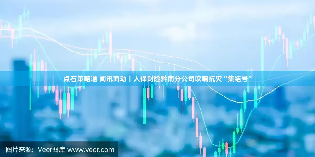 点石策略通 闻汛而动丨人保财险黔南分公司吹响抗灾“集结号”
