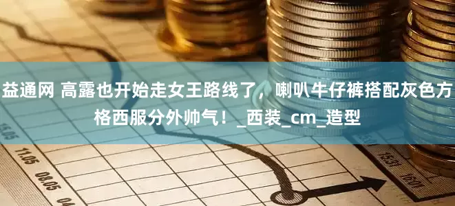 益通网 高露也开始走女王路线了，喇叭牛仔裤搭配灰色方格西服分外帅气！_西装_cm_造型