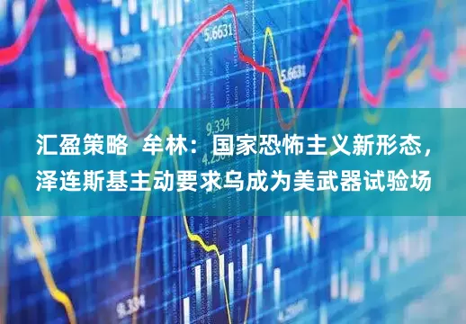汇盈策略  牟林：国家恐怖主义新形态，泽连斯基主动要求乌成为美武器试验场