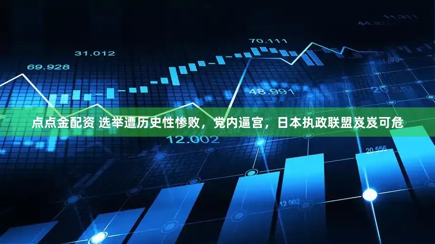 点点金配资 选举遭历史性惨败，党内逼宫，日本执政联盟岌岌可危