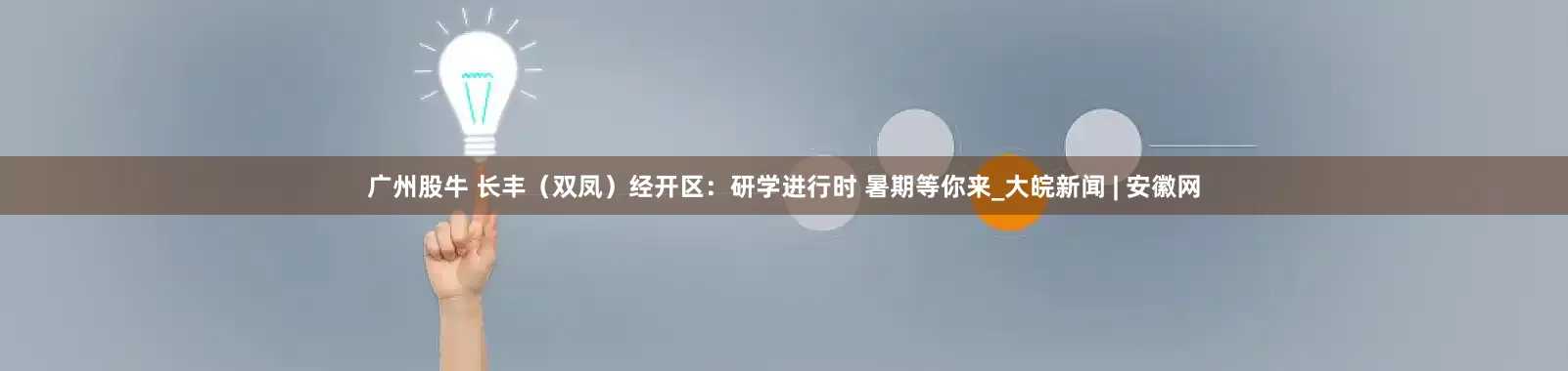 广州股牛 长丰（双凤）经开区：研学进行时 暑期等你来_大皖新闻 | 安徽网