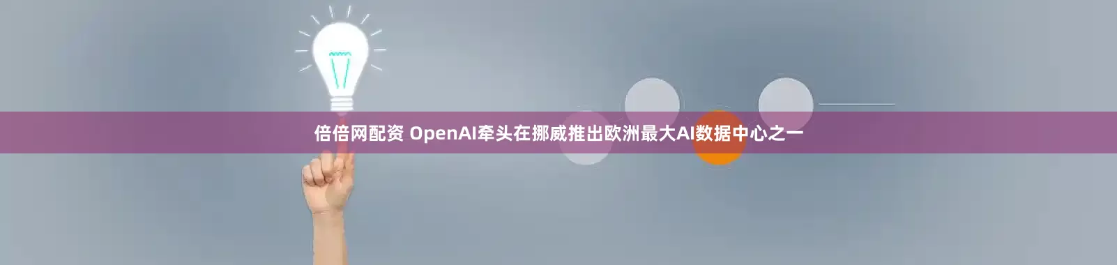 倍倍网配资 OpenAI牵头在挪威推出欧洲最大AI数据中心之一