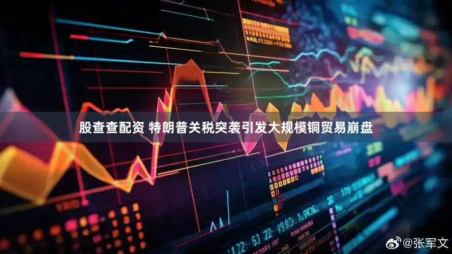 股查查配资 特朗普关税突袭引发大规模铜贸易崩盘