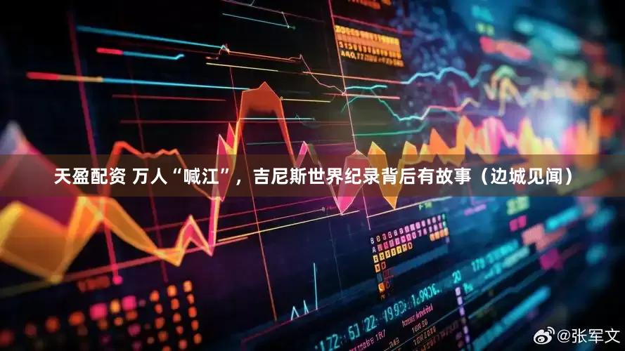 天盈配资 万人“喊江”，吉尼斯世界纪录背后有故事（边城见闻）