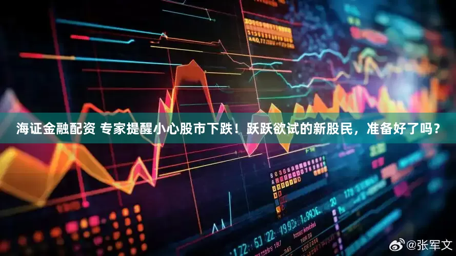 海证金融配资 专家提醒小心股市下跌！跃跃欲试的新股民，准备好了吗？