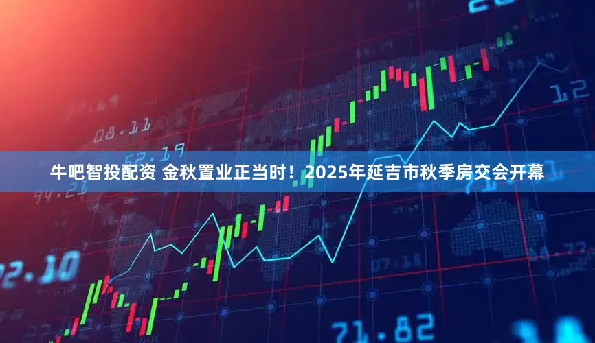 牛吧智投配资 金秋置业正当时！2025年延吉市秋季房交会开幕