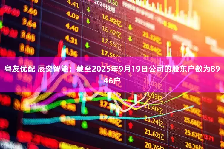 粤友优配 辰奕智能：截至2025年9月19日公司的股东户数为8946户