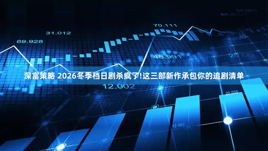 深富策略 2026冬季档日剧杀疯了!这三部新作承包你的追剧清单