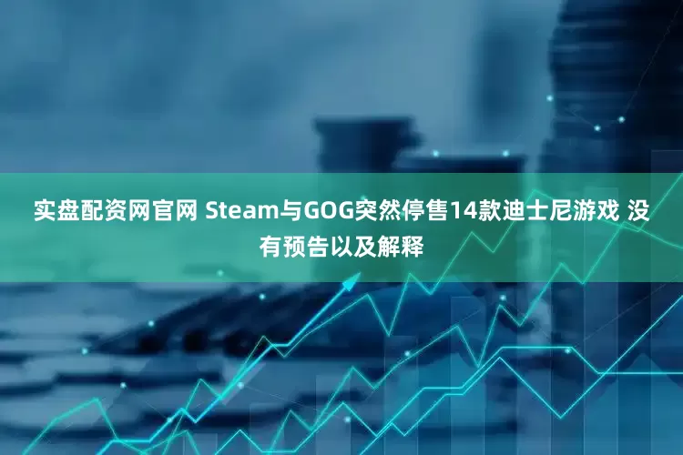 实盘配资网官网 Steam与GOG突然停售14款迪士尼游戏 没有预告以及解释