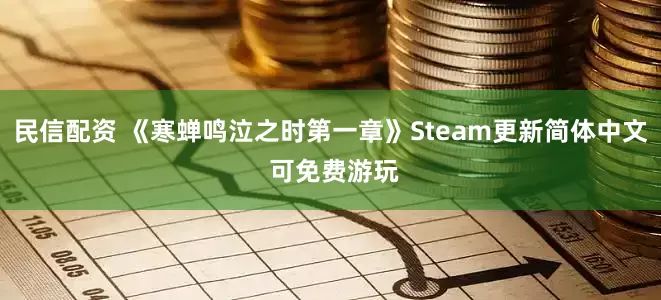 民信配资 《寒蝉鸣泣之时第一章》Steam更新简体中文 可免费游玩