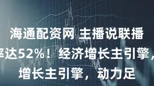 海通配资网 主播说联播｜贡献率达52%！经济增长主引擎，动力足